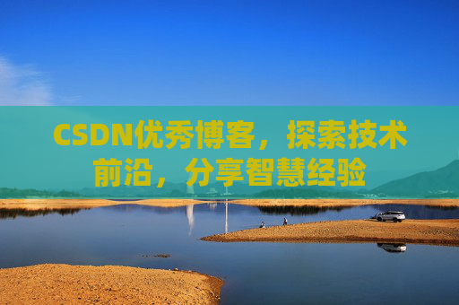 CSDN优秀博客,探索技术前沿,分享智慧经验